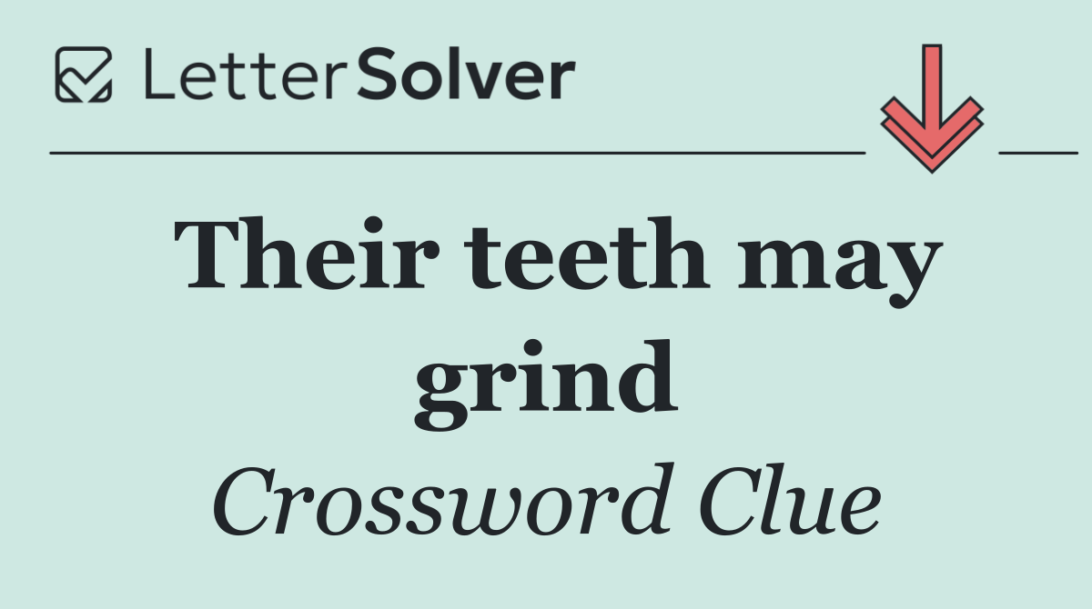 Their teeth may grind