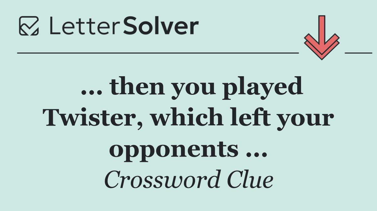 ... then you played Twister, which left your opponents ...