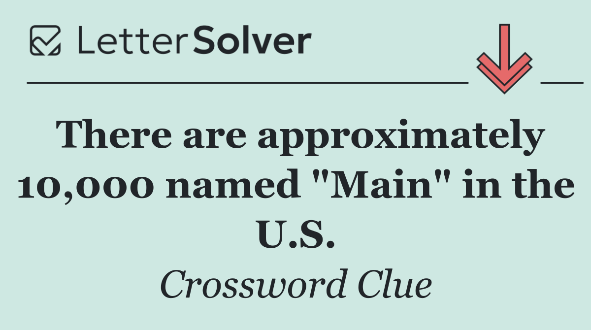 There are approximately 10,000 named "Main" in the U.S.