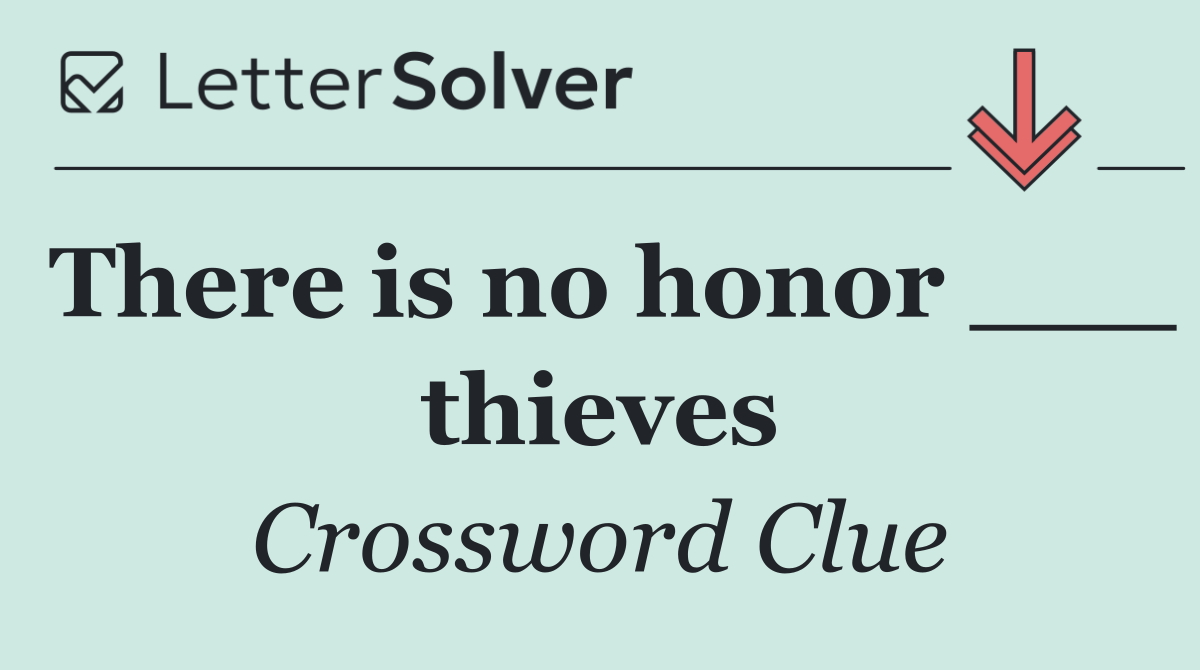 There is no honor ___ thieves