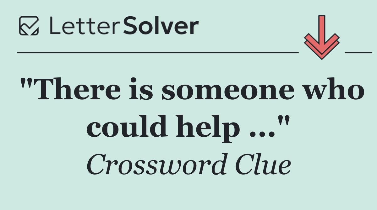 "There is someone who could help ..."
