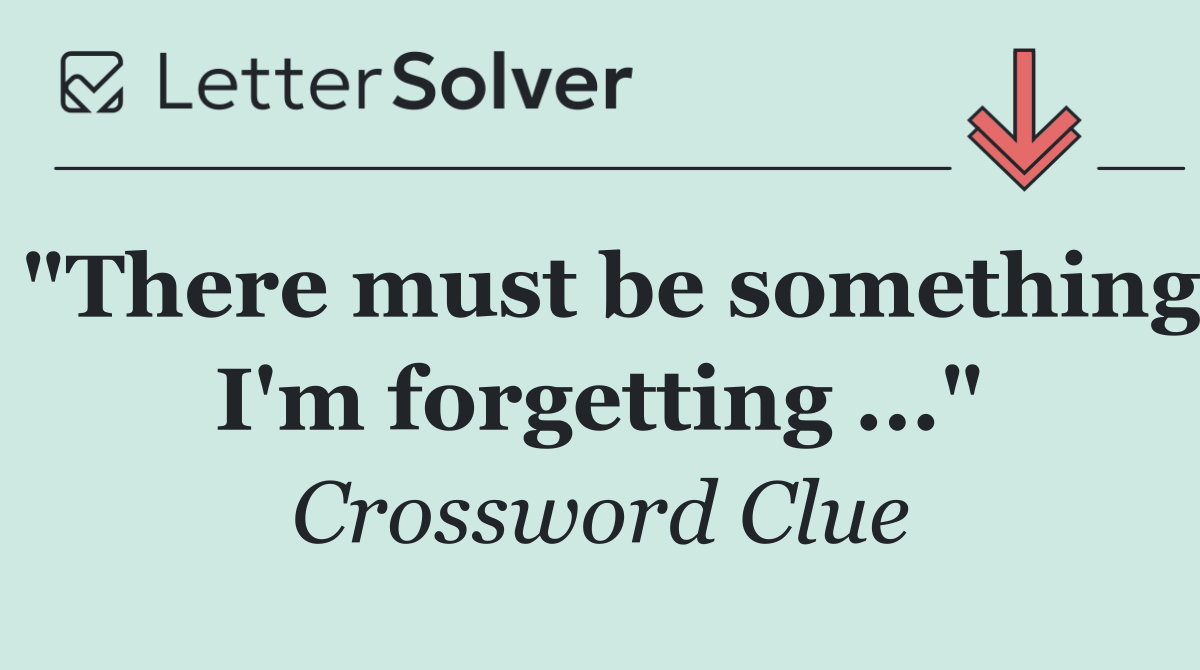 "There must be something I'm forgetting ..."