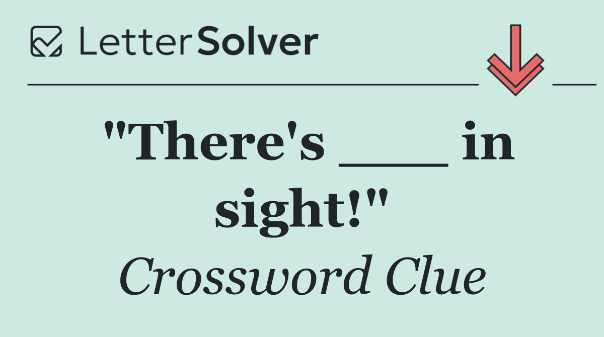 "There's ___ in sight!"