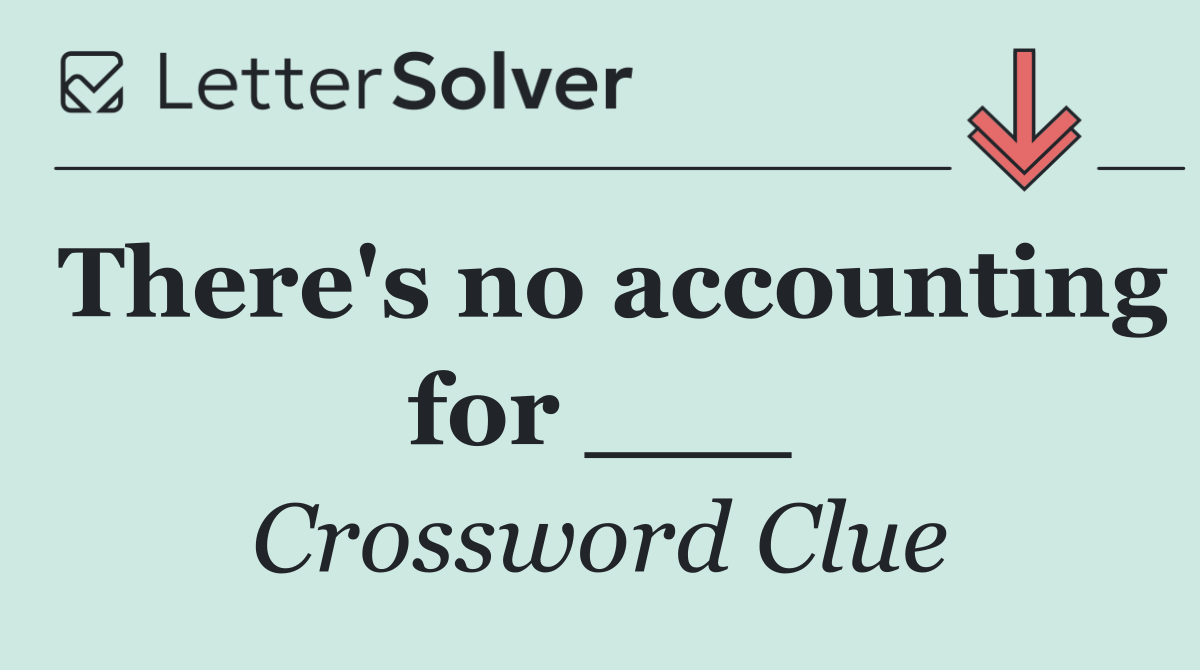 There's no accounting for ___