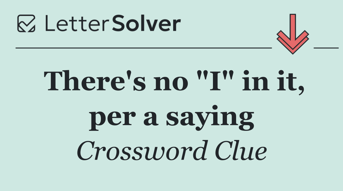 There's no "I" in it, per a saying