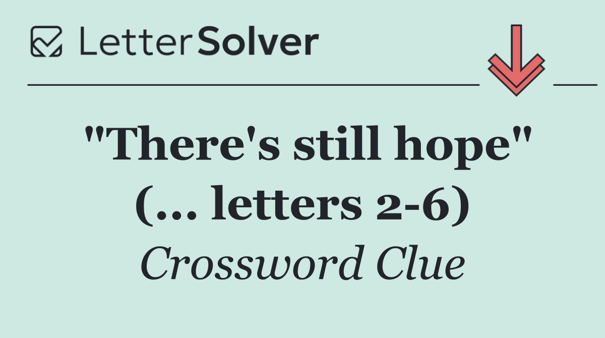 "There's still hope" (... letters 2 6)