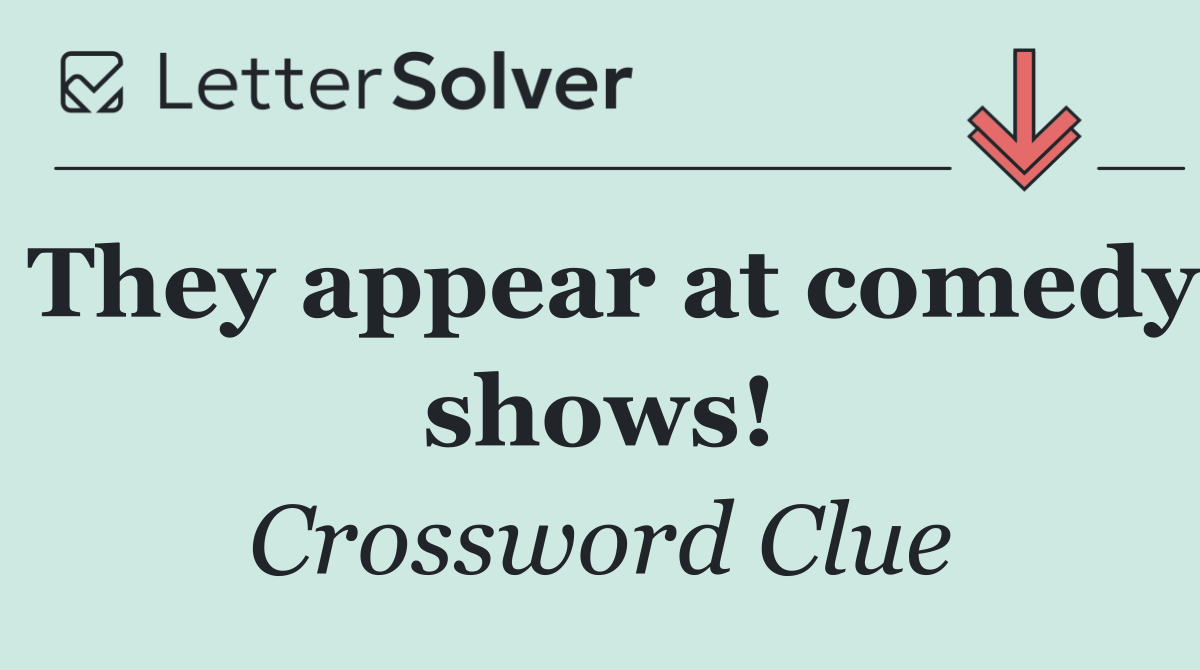 They appear at comedy shows!