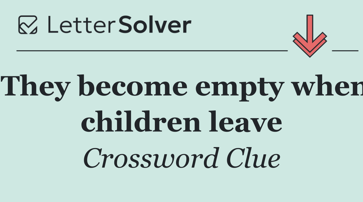 They become empty when children leave