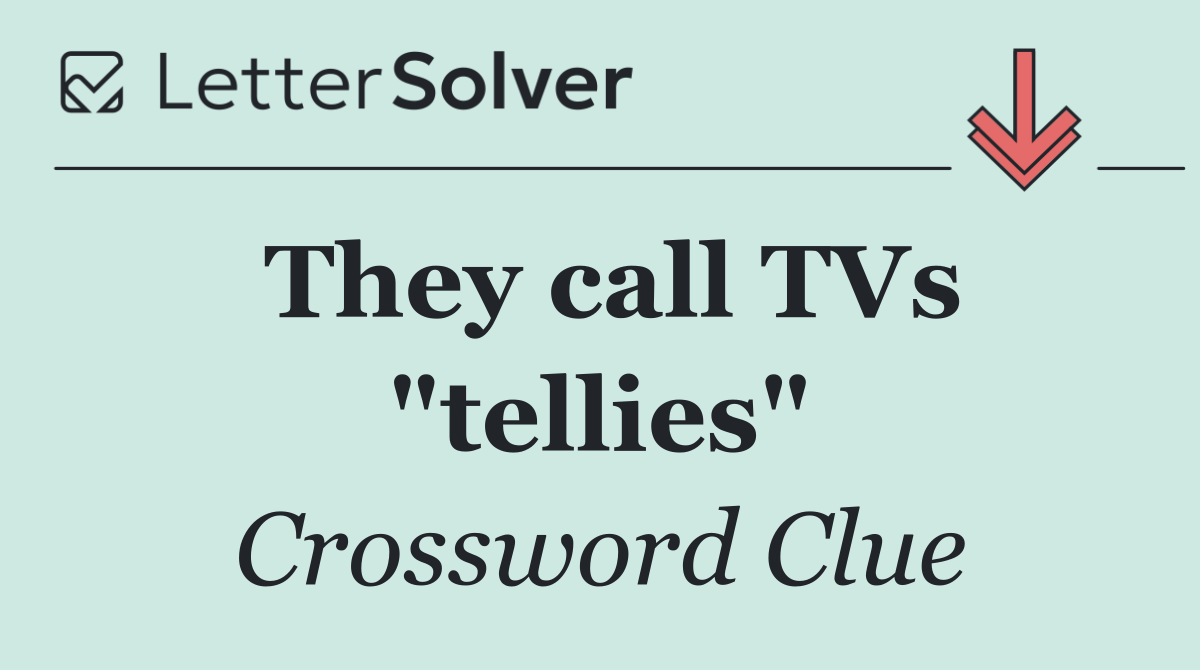 They call TVs "tellies"