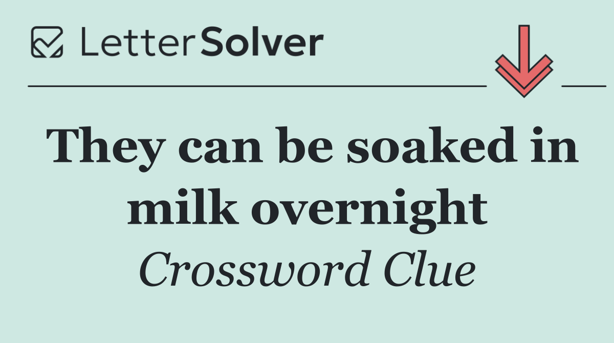 They can be soaked in milk overnight