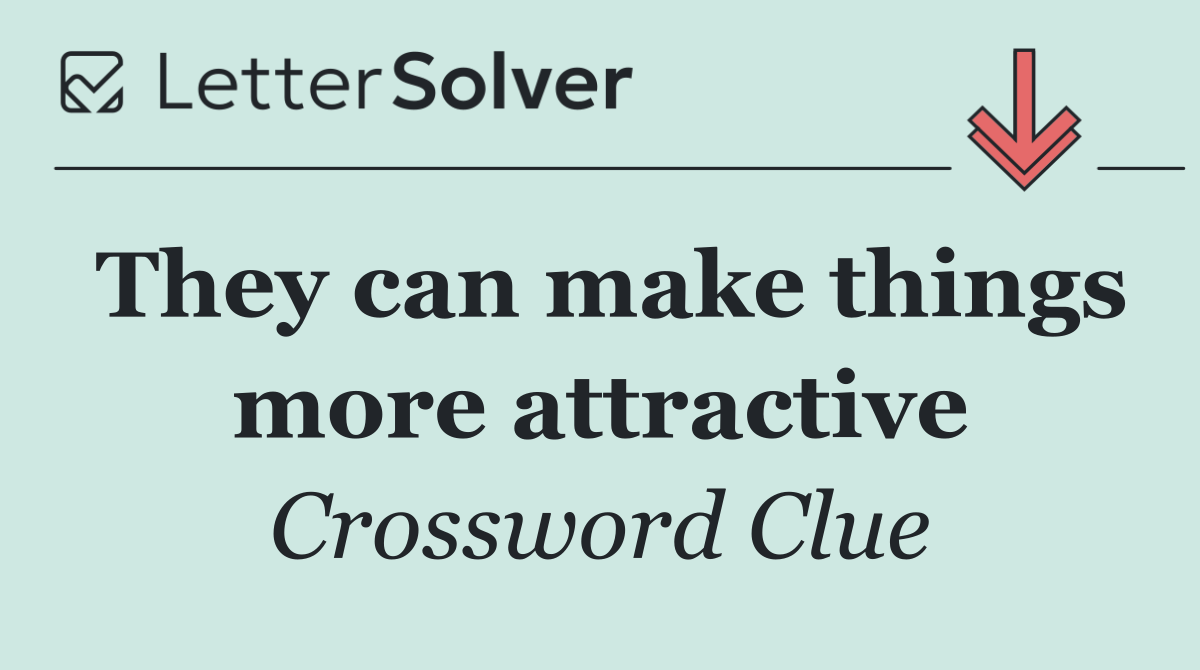 They can make things more attractive