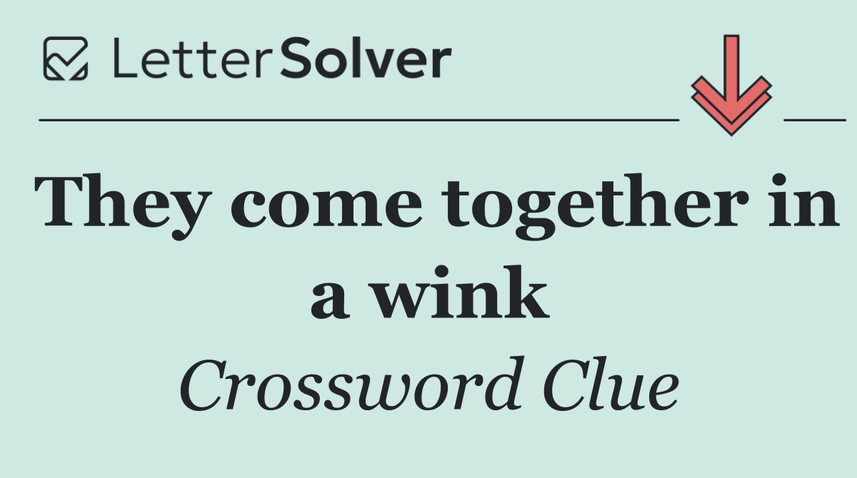 They come together in a wink