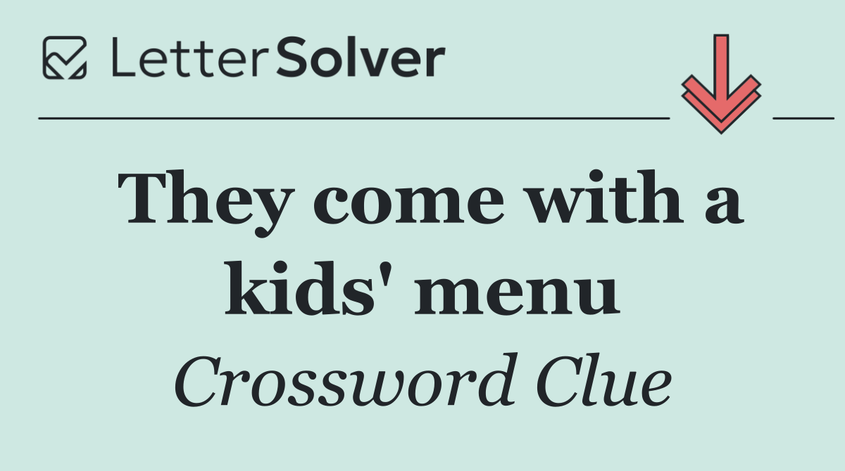 They come with a kids' menu