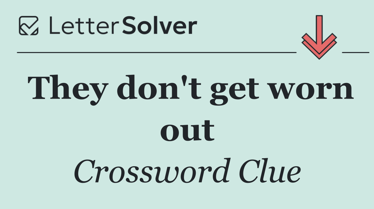 They don't get worn out