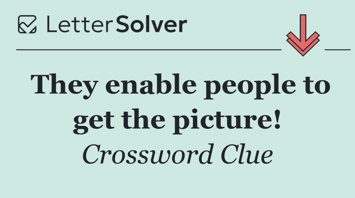 They enable people to get the picture!