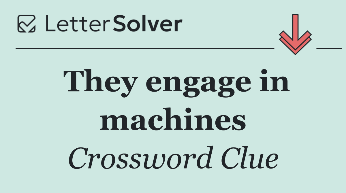 They engage in machines
