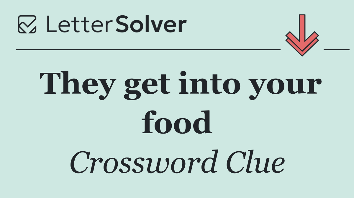 They get into your food