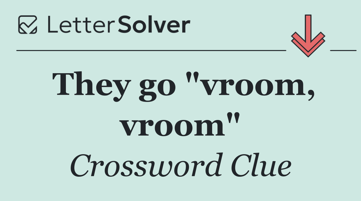 They go "vroom, vroom"