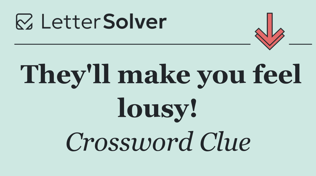 They'll make you feel lousy!