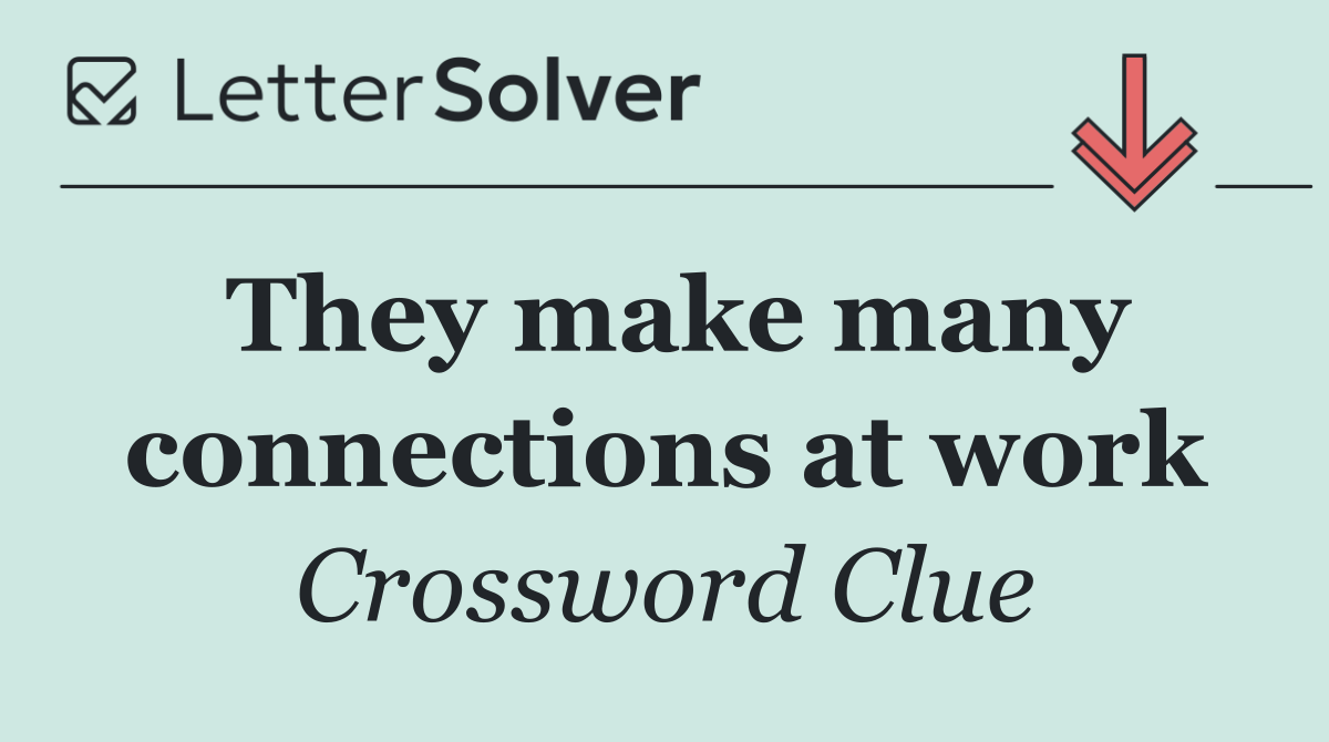 They make many connections at work
