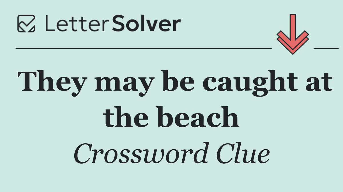 They may be caught at the beach
