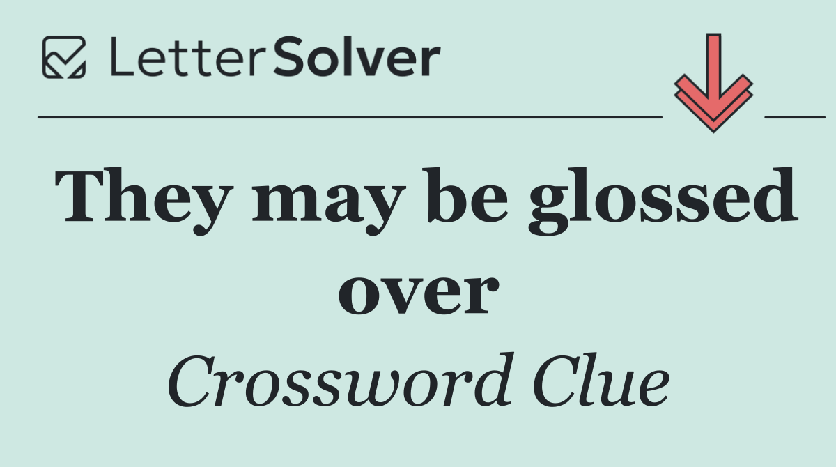 They may be glossed over