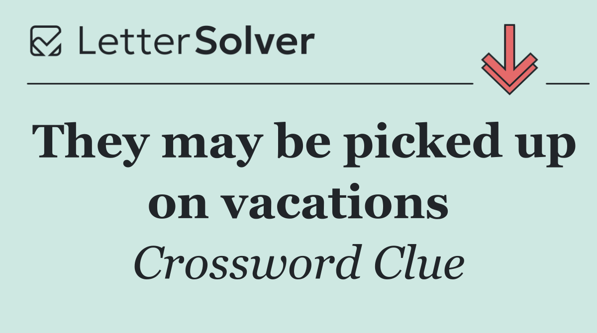 They may be picked up on vacations