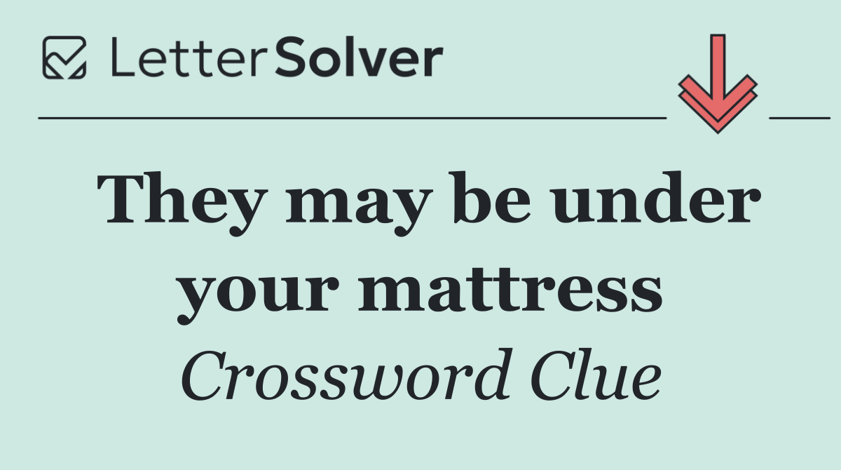 They may be under your mattress