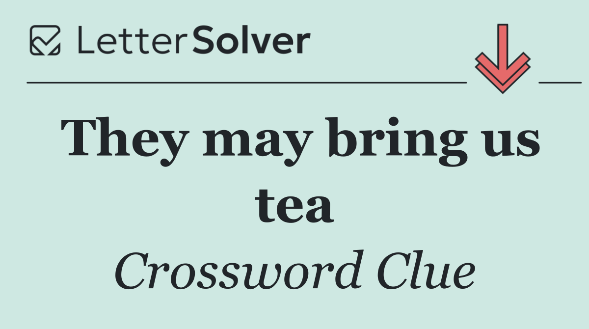 They may bring us tea