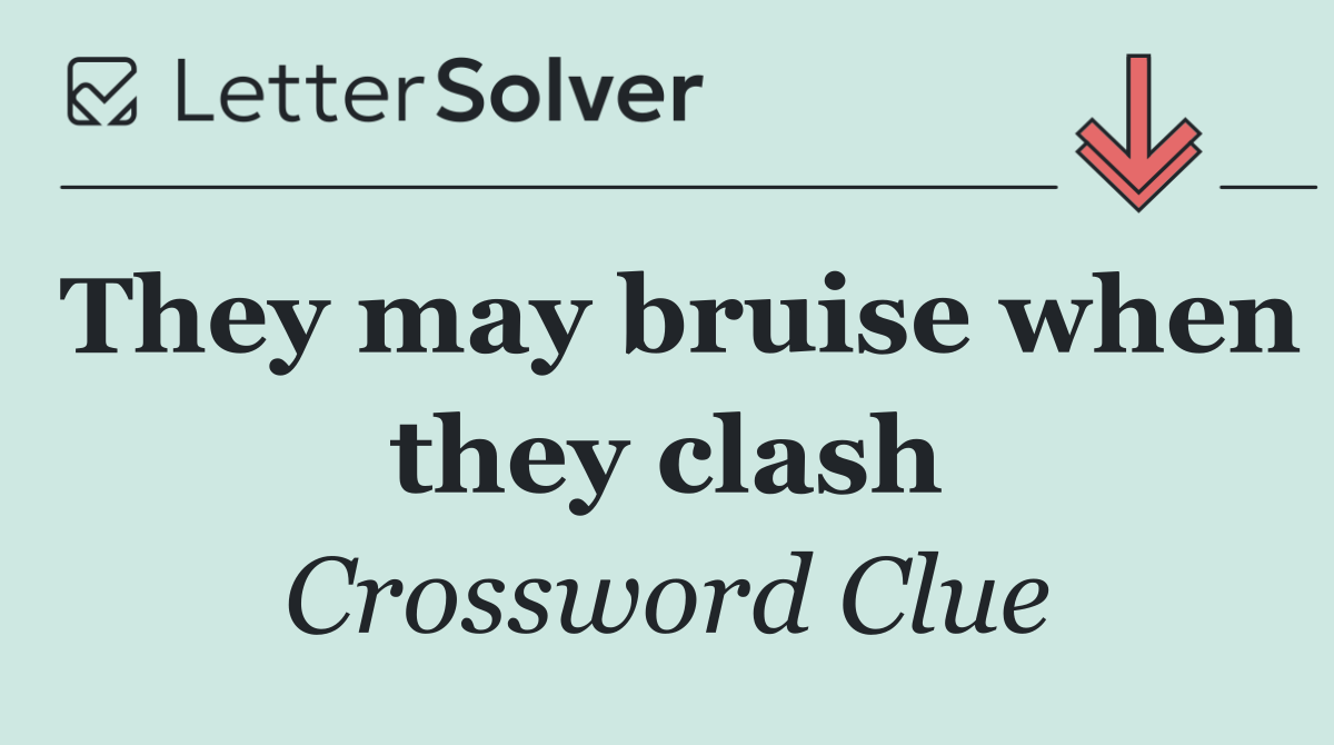 They may bruise when they clash