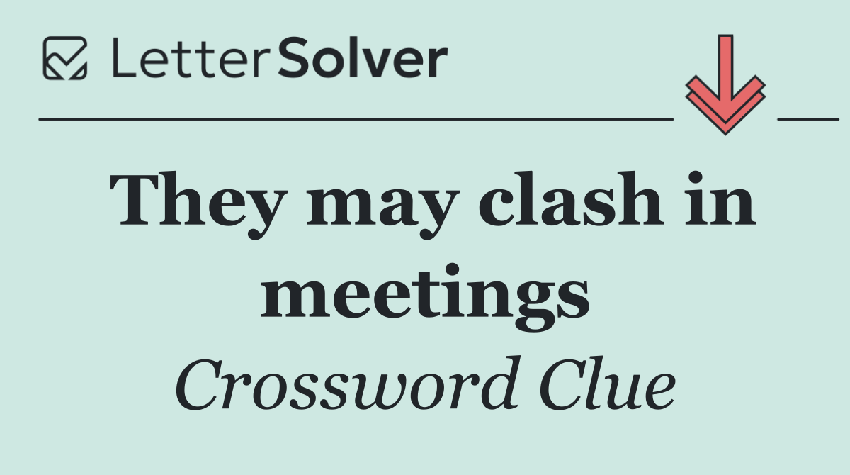 They may clash in meetings