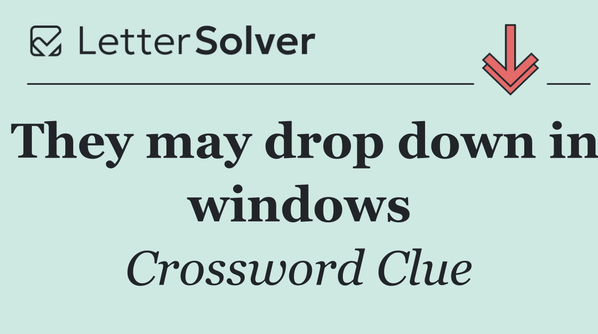 They may drop down in windows