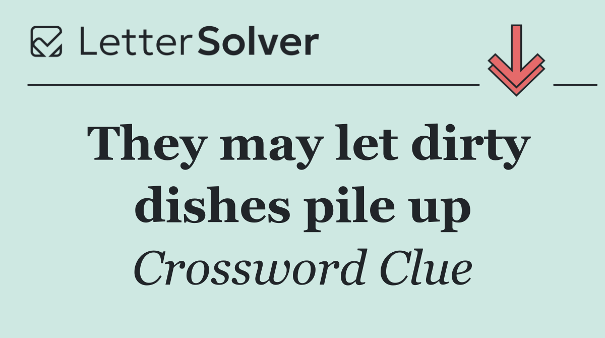 They may let dirty dishes pile up