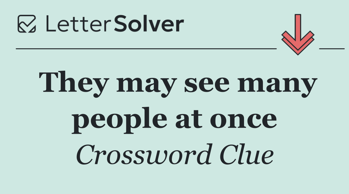 They may see many people at once