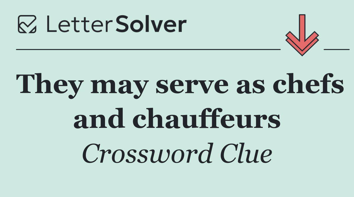 They may serve as chefs and chauffeurs