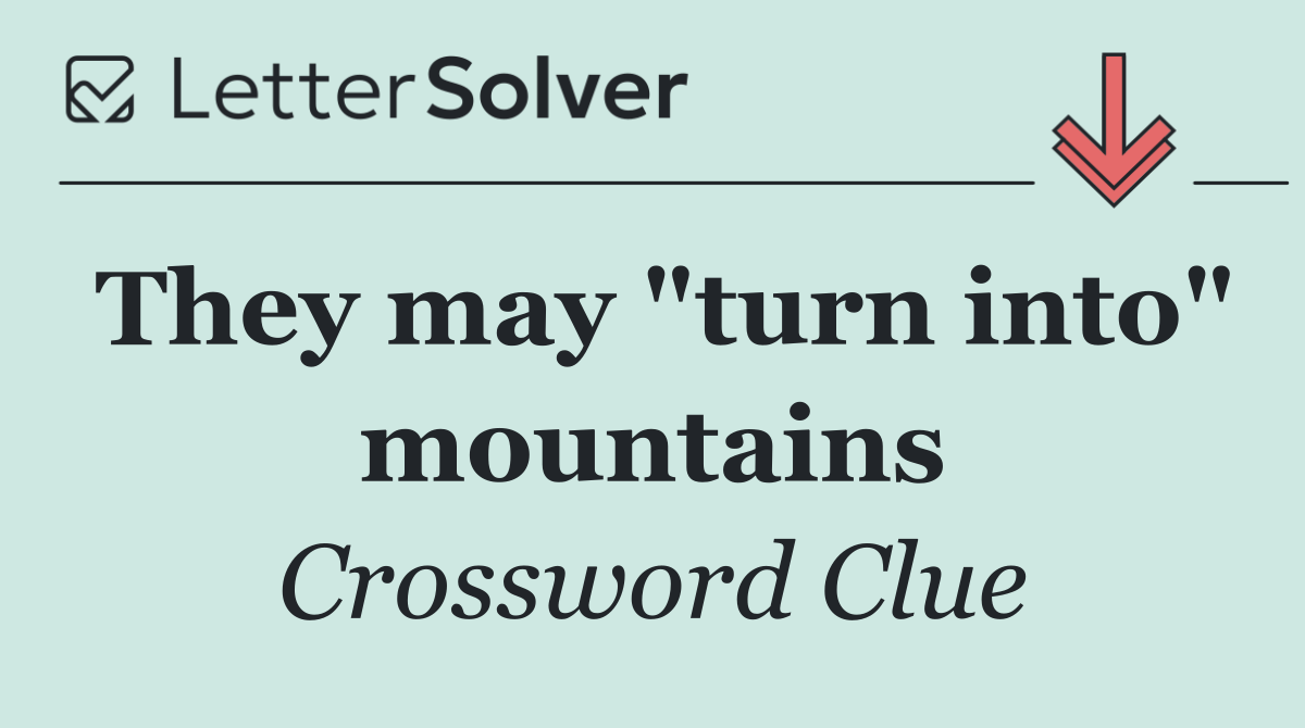 They may "turn into" mountains