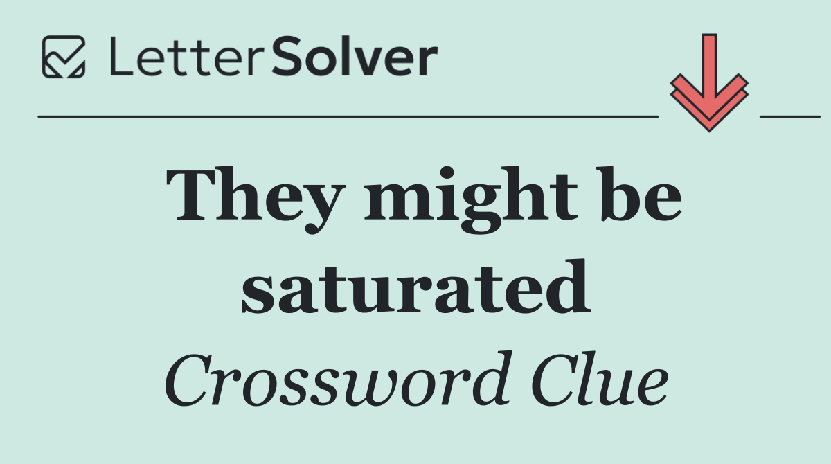 They might be saturated