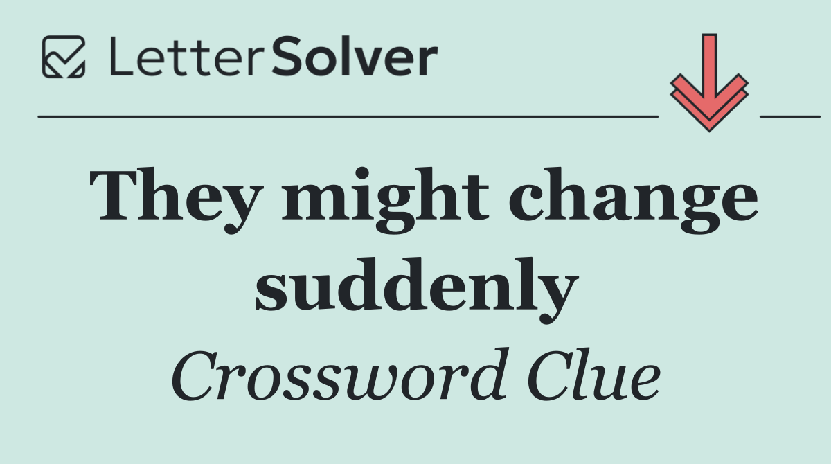 They might change suddenly