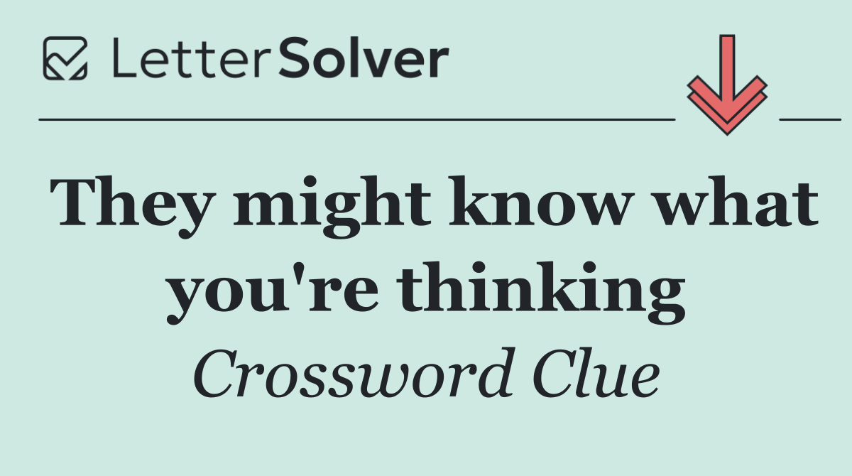 They might know what you're thinking