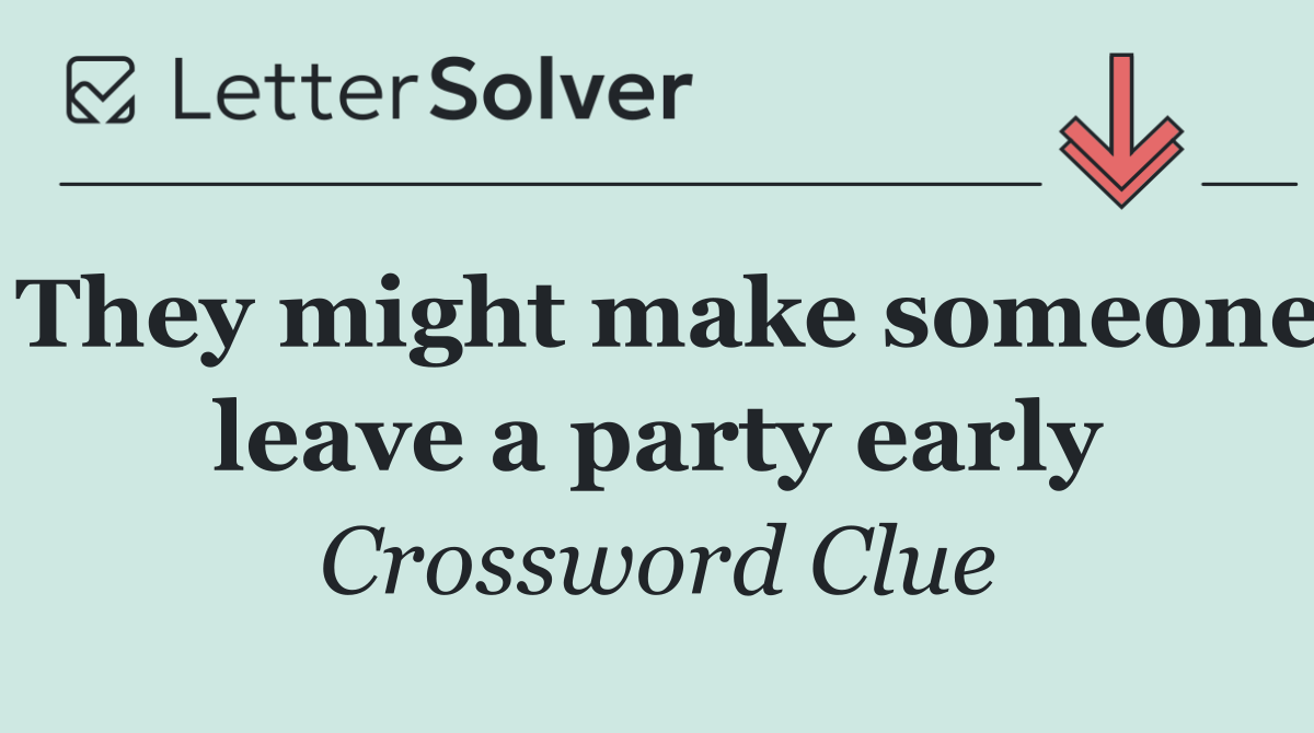 They might make someone leave a party early