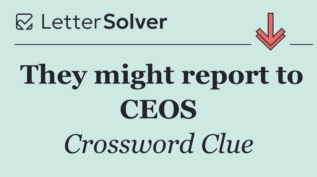 They might report to CEOS