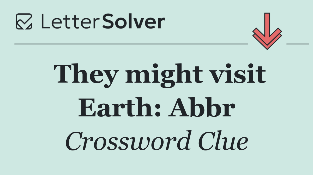 They might visit Earth: Abbr