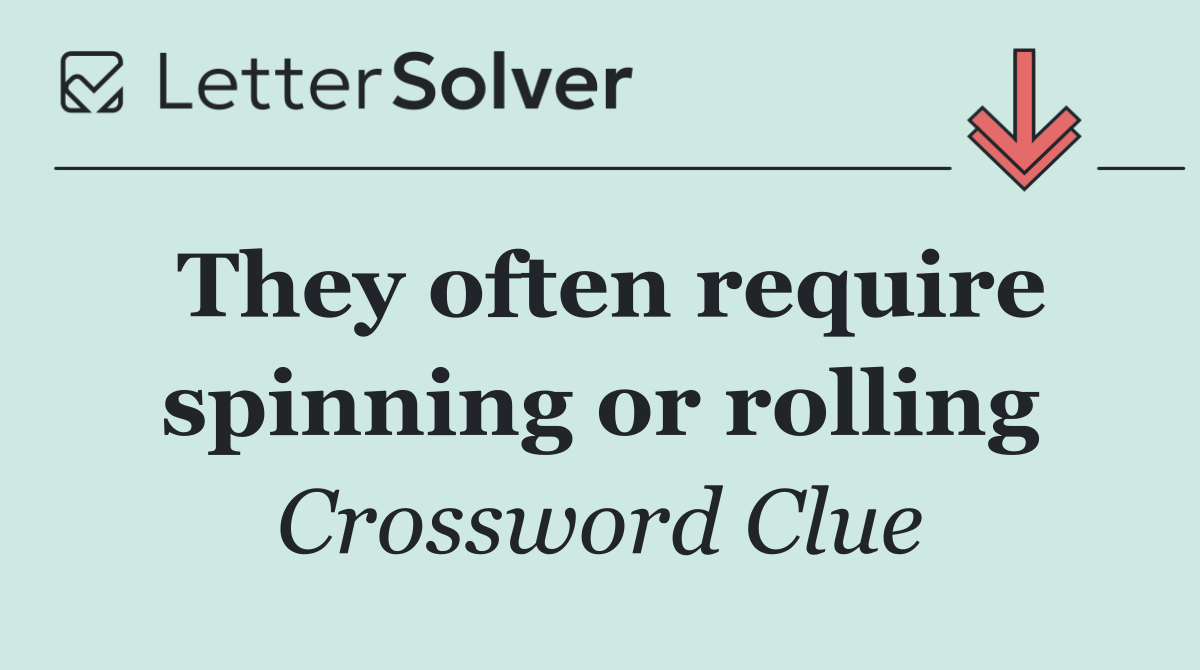 They often require spinning or rolling