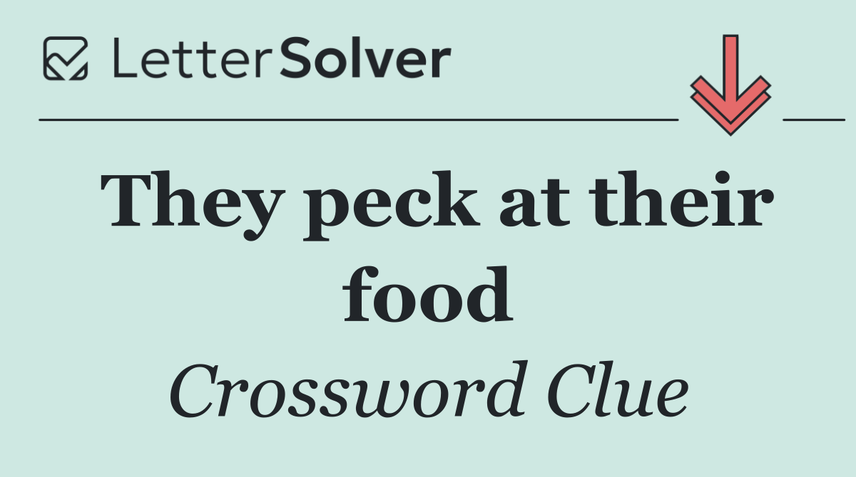 They peck at their food