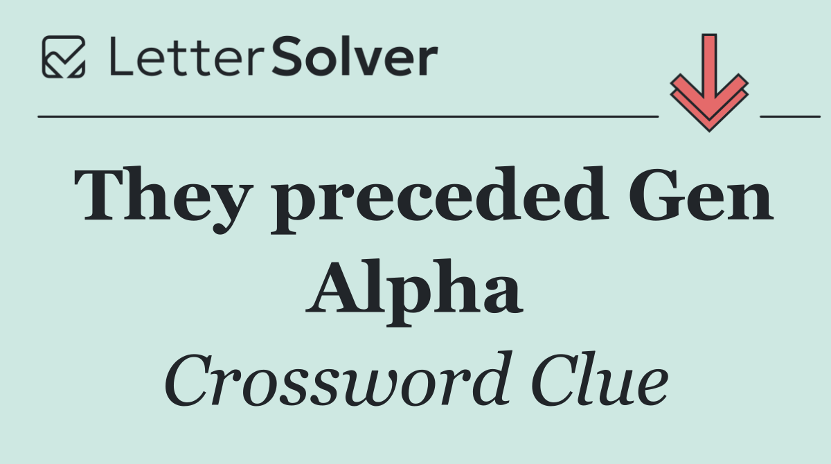 They preceded Gen Alpha