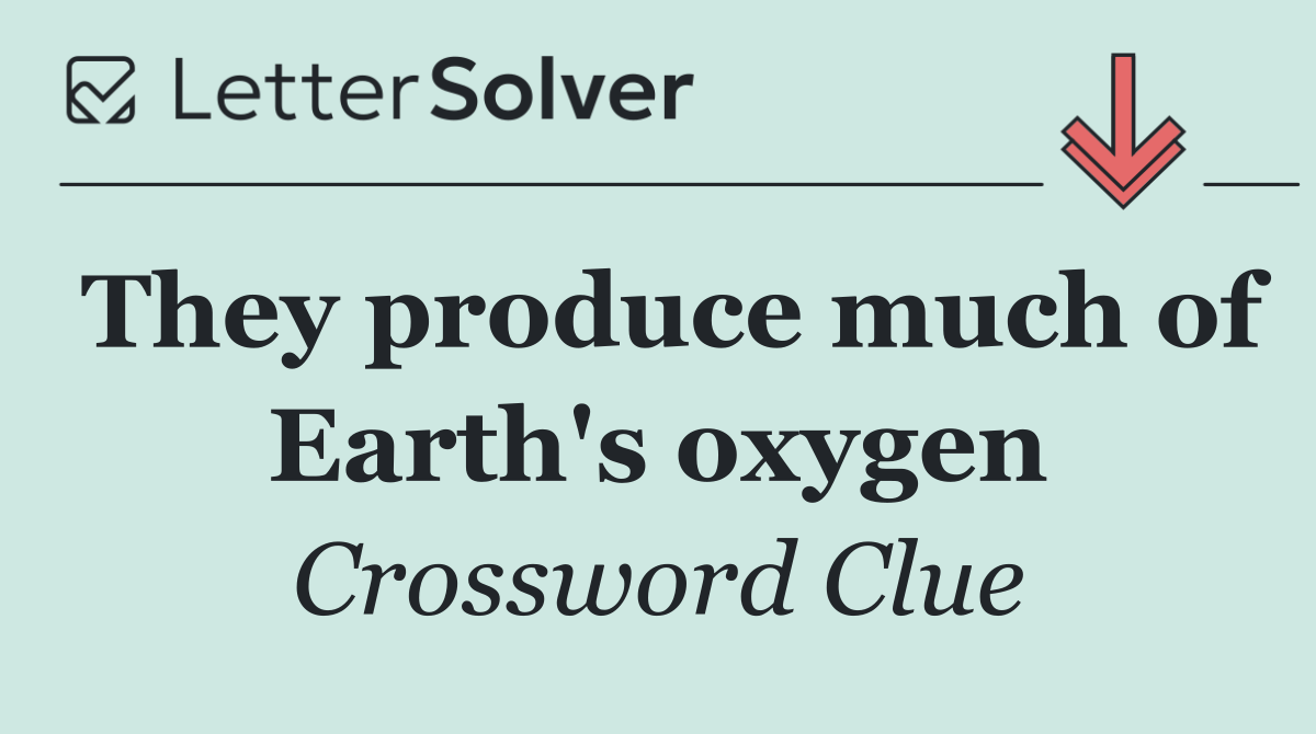 They produce much of Earth's oxygen