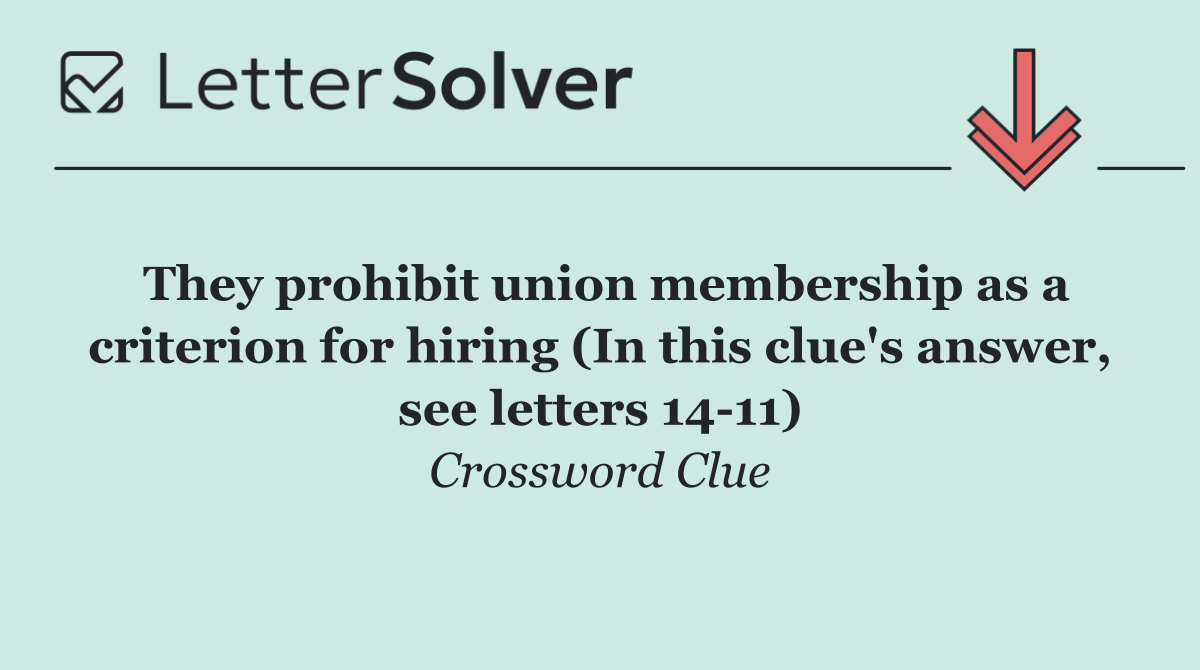 They prohibit union membership as a criterion for hiring (In this clue's answer, see letters 14 11)