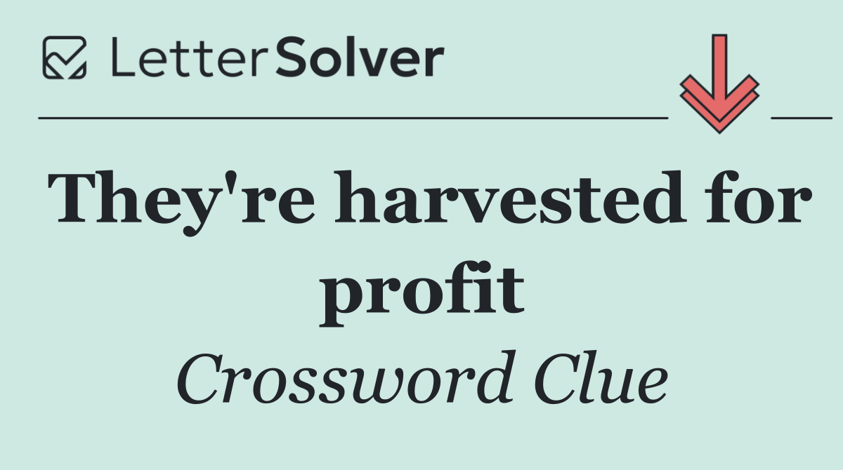 They're harvested for profit