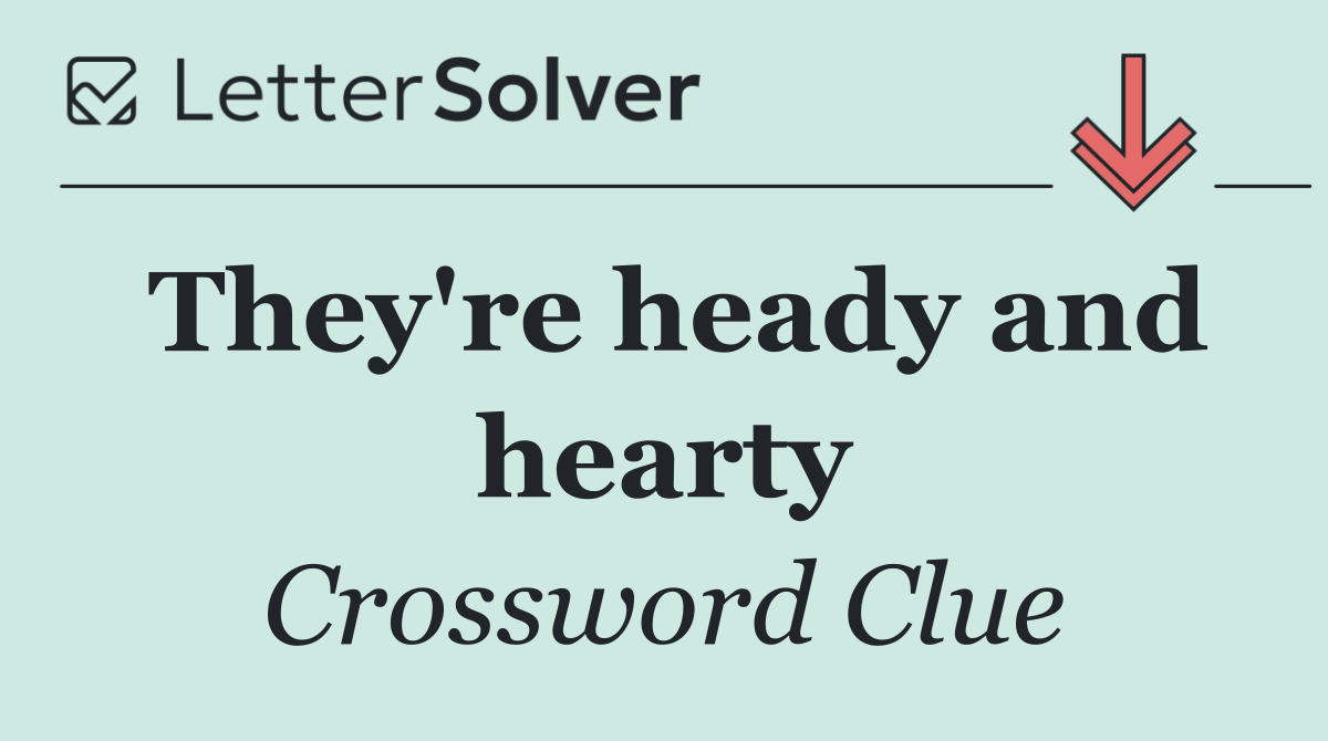 They're heady and hearty