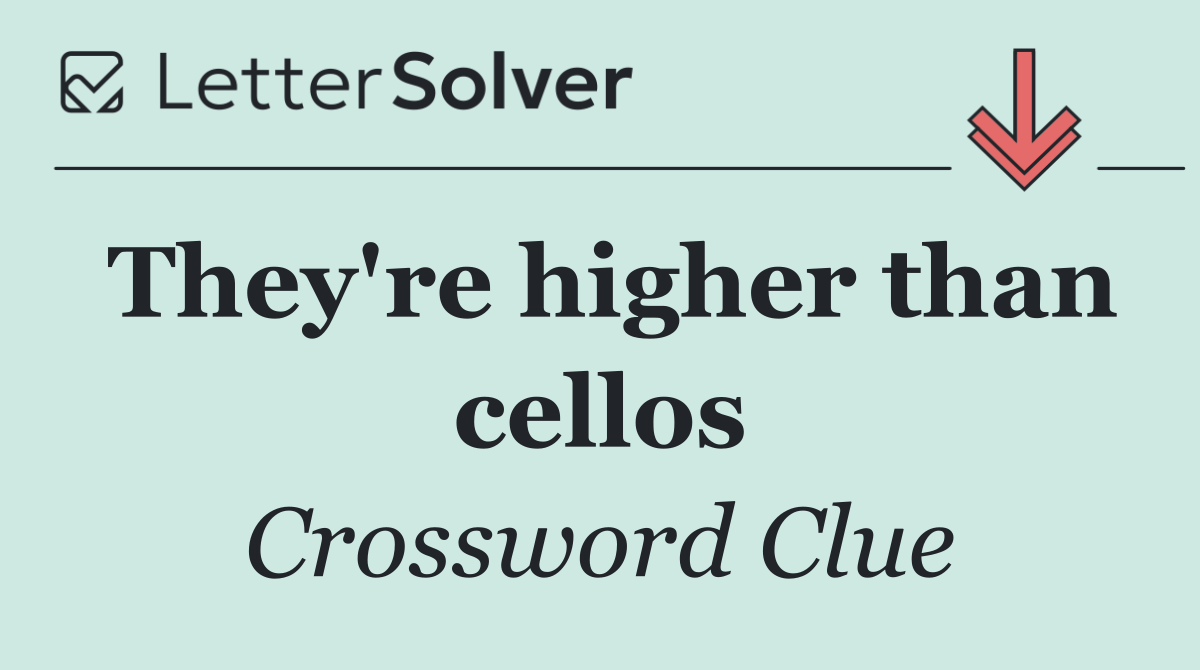 They're higher than cellos